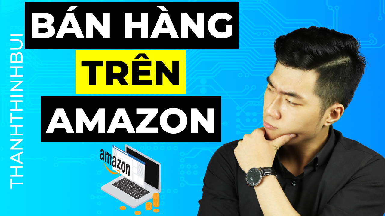 Làm sao để bán hàng trên Amazon hiệu quả cho người mới ?